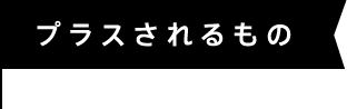 プラスされるもの