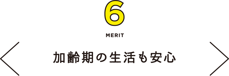 MERIT6 加齢期の生活も安心
