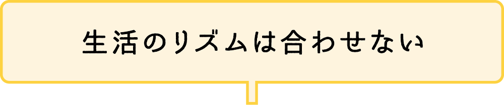 生活のリズムは合わせない
