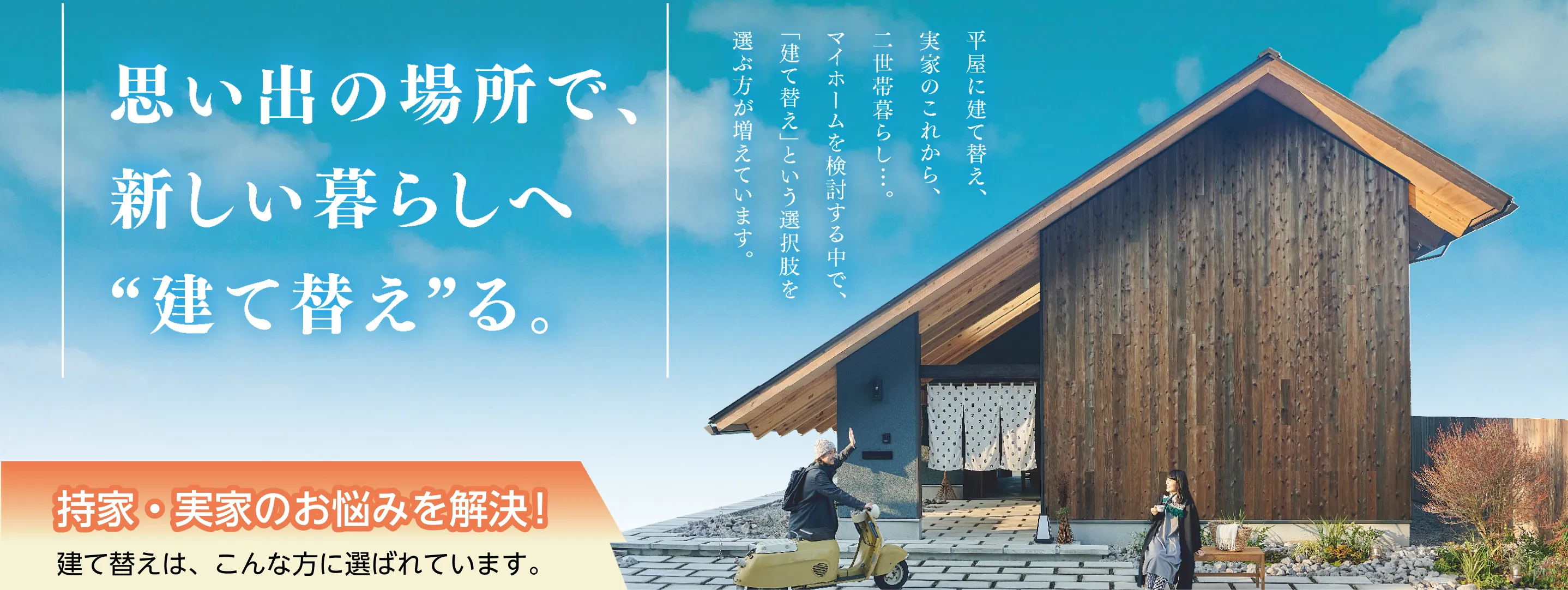 思い出の場所で、新しい暮らしへ`建て替え`る。